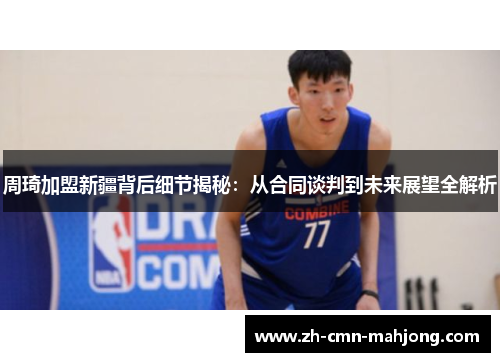 周琦加盟新疆背后细节揭秘：从合同谈判到未来展望全解析