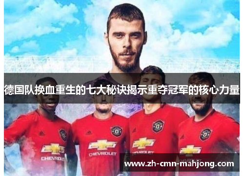 德国队换血重生的七大秘诀揭示重夺冠军的核心力量 德国队换血重生的七大秘诀揭示重夺冠军的核心力量