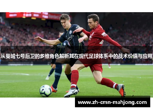 从曼城七号后卫的多维角色解析其在现代足球体系中的战术价值与应用