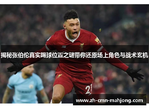 揭秘张伯伦真实踢球位置之谜带你还原场上角色与战术玄机