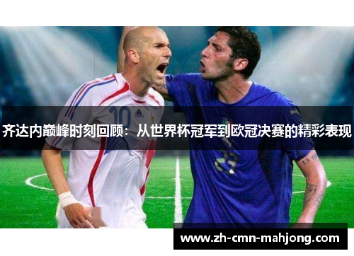 齐达内巅峰时刻回顾：从世界杯冠军到欧冠决赛的精彩表现