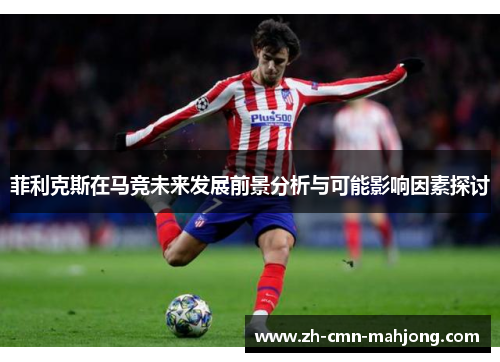 菲利克斯在马竞未来发展前景分析与可能影响因素探讨