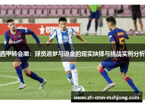 西甲转会潮:球员追梦与追金的现实抉择与挑战实例分析 西甲转会潮:球员追梦与追金的现实抉择与挑战实例分析