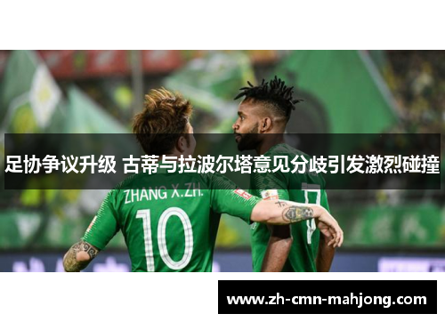 足协争议升级 古蒂与拉波尔塔意见分歧引发激烈碰撞