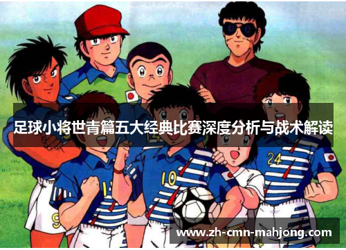 足球小将世青篇五大经典比赛深度分析与战术解读