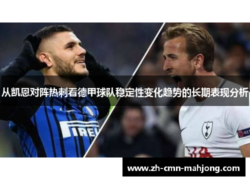 从凯恩对阵热刺看德甲球队稳定性变化趋势的长期表现分析