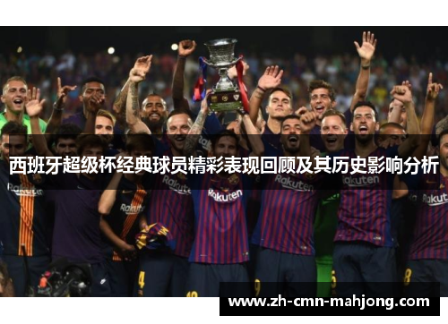 西班牙超级杯经典球员精彩表现回顾及其历史影响分析