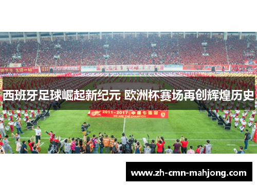 西班牙足球崛起新纪元 欧洲杯赛场再创辉煌历史