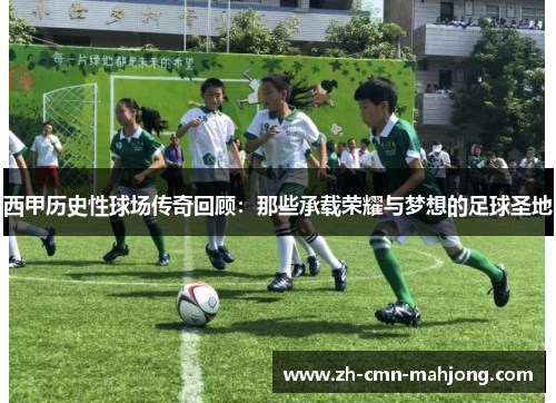 西甲历史性球场传奇回顾：那些承载荣耀与梦想的足球圣地