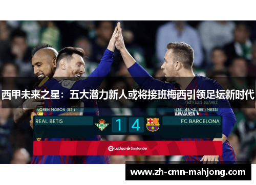 西甲未来之星：五大潜力新人或将接班梅西引领足坛新时代