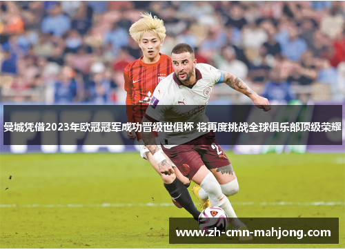 曼城凭借2023年欧冠冠军成功晋级世俱杯 将再度挑战全球俱乐部顶级荣耀