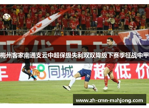梅州客家南通支云中超保级失利双双降级下赛季征战中甲