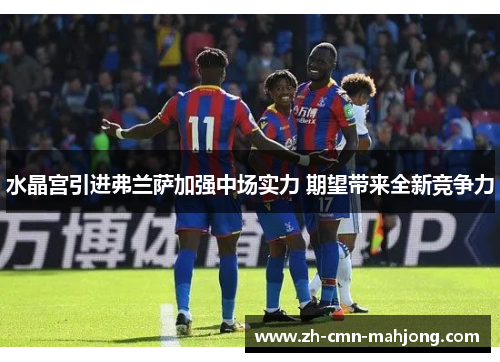 水晶宫引进弗兰萨加强中场实力 期望带来全新竞争力