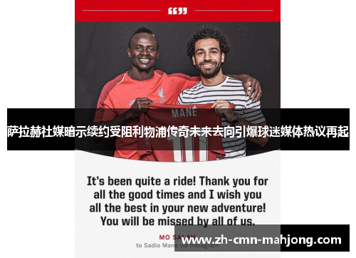 萨拉赫社媒暗示续约受阻利物浦传奇未来去向引爆球迷媒体热议再起