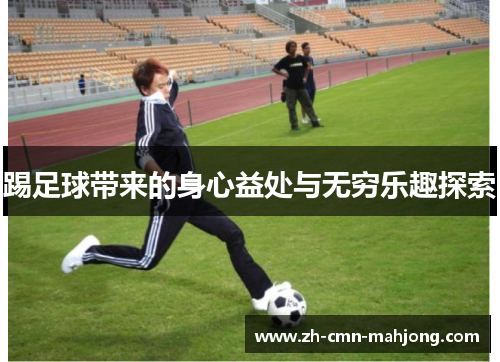 踢足球带来的身心益处与无穷乐趣探索 踢足球带来的身心益处与无穷乐趣探索