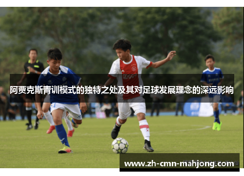 阿贾克斯青训模式的独特之处及其对足球发展理念的深远影响